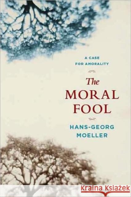 The Moral Fool: A Case for Amorality Moeller, Hans-Georg 9780231145084 Columbia University Press