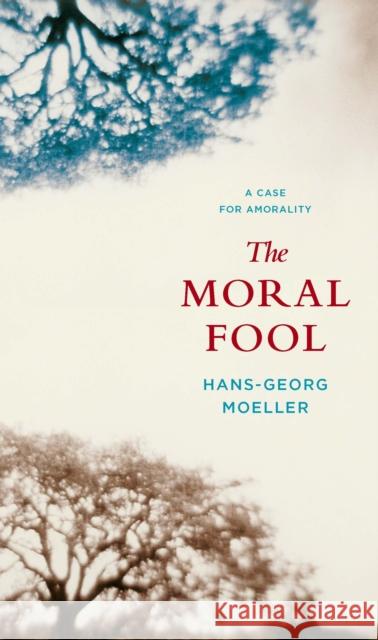 The Moral Fool: A Case for Amorality Moeller, Hans-Georg 9780231145091 Columbia University Press