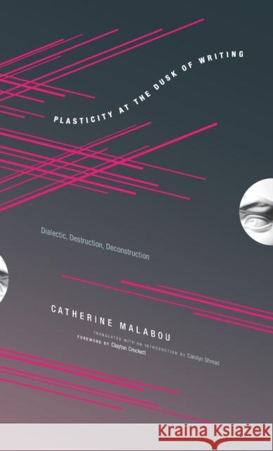 Plasticity at the Dusk of Writing: Dialectic, Destruction, Deconstruction Malabou, Catherine 9780231145244 Columbia University Press