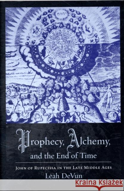 Prophecy, Alchemy, and the End of Time: John of Rupescissa in the Late Middle Ages Devun, Leah 9780231145381 Columbia University Press