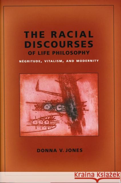 The Racial Discourses of Life Philosophy: Négritude, Vitalism, and Modernity Jones, Donna 9780231145480