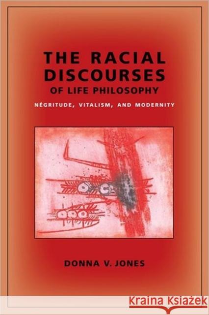 The Racial Discourses of Life Philosophy: Négritude, Vitalism, and Modernity Jones, Donna 9780231145497