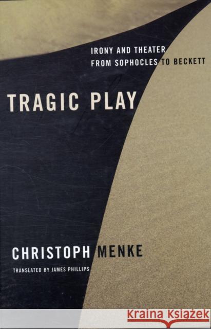 Tragic Play: Irony and Theater from Sophocles to Beckett Menke, Christoph 9780231145565 Columbia University Press