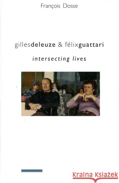 Gilles Deleuze and Felix Guattari: Intersecting Lives Francois Dosse 9780231145619 Columbia University Press