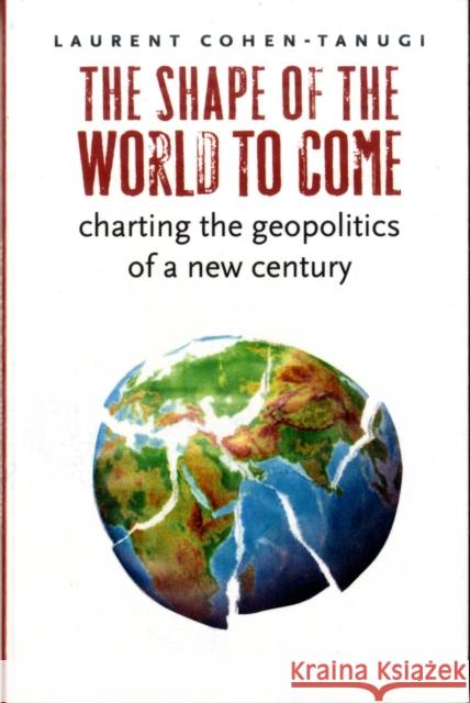 The Shape of the World to Come: Charting the Geopolitics of a New Century Cohen-Tanugi, Laurent 9780231146012 Columbia University Press