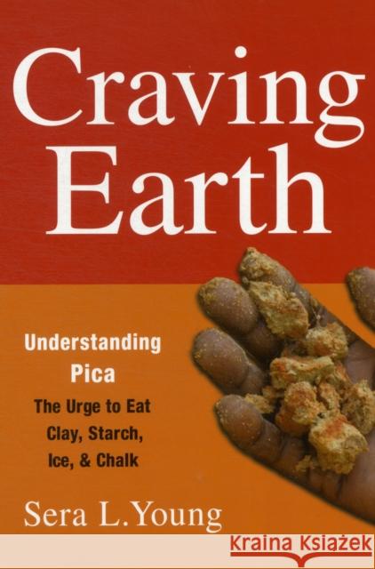 Craving Earth: Understanding Pica: The Urge to Eat Clay, Starch, Ice, and Chalk Young, Sera 9780231146098 0
