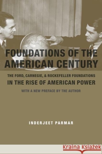 Foundations of the American Century: The Ford, Carnegie, and Rockefeller Foundations in the Rise of American Power Parmar, Inderjeet 9780231146296 John Wiley & Sons
