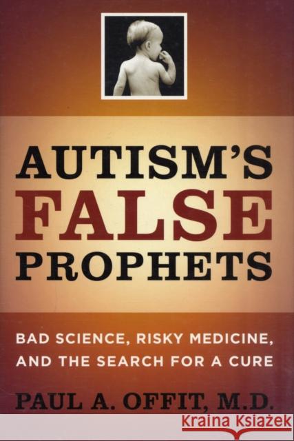 Autism's False Prophets: Bad Science, Risky Medicine, and the Search for a Cure Offit, Paul 9780231146364 Columbia University Press