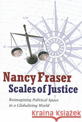 Scales of Justice: Reimagining Political Space in a Globalizing World Nancy Fraser 9780231146807 Columbia University Press