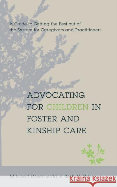 Advocating for Children in Foster and Kinship Care: A Guide to Getting the Best Out of the System for Caregivers and Practitioners Rosenwald, Mitchell 9780231146869 Columbia University Press