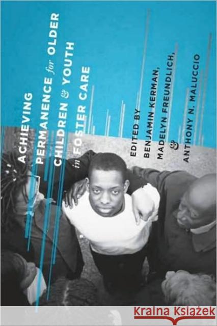 Achieving Permanence for Older Children and Youth in Foster Care Benjamin Kerman Anthony Maluccio Madelyn Freundlich 9780231146883 Columbia University Press