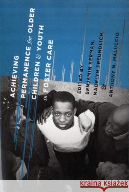 Achieving Permanence for Older Children and Youth in Foster Care Benjamin Kerman Anthony Maluccio Madelyn Freundlich 9780231146890