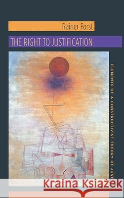 The Right to Justification: Elements of a Constructivist Theory of Justice R Forst 9780231147088