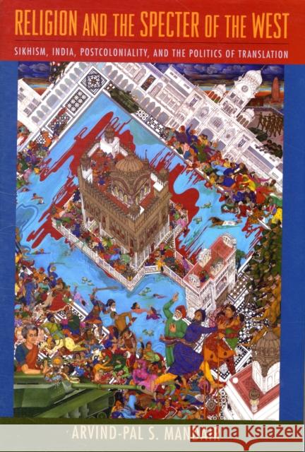 Religion and the Specter of the West: Sikhism, India, Postcoloniality, and the Politics of Translation Mandair, Arvind-Pal 9780231147248 Columbia University Press