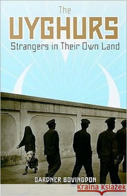 The Uyghurs: Strangers in Their Own Land Gardner Bovingdon 9780231147583 0