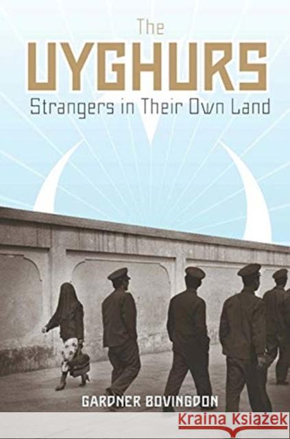 The Uyghurs: Strangers in Their Own Land Gardner Bovingdon 9780231147590 Columbia University Press