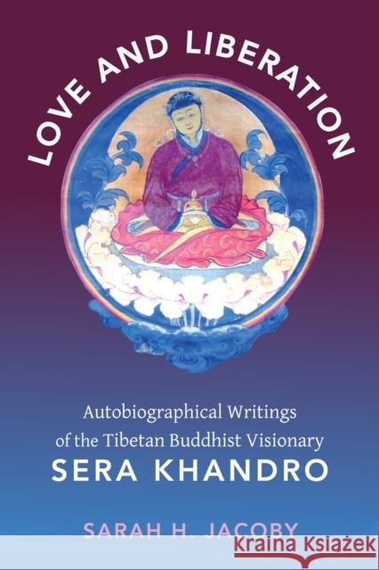 Love and Liberation: Autobiographical Writings of the Tibetan Buddhist Visionary Sera Khandro Jacoby, Sarah H. 9780231147682 John Wiley & Sons