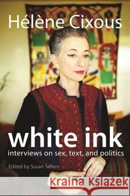 White Ink: Interviews on Sex, Text, and Politics Helene Cixous Susan Sellers 9780231147767 Columbia University Press