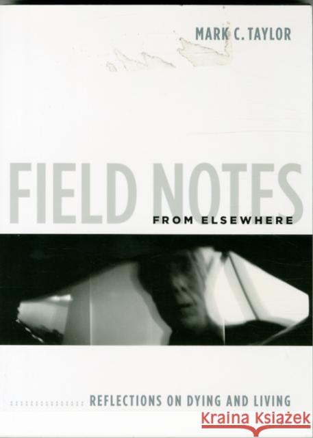 Field Notes from Elsewhere: Reflections on Dying and Living Taylor, Mark C. 9780231147811 John Wiley & Sons