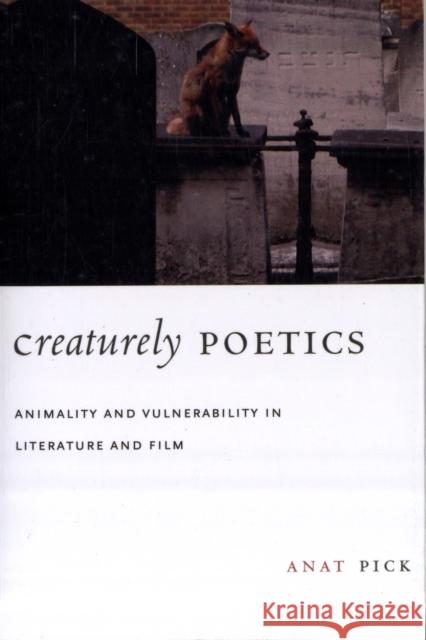 Creaturely Poetics: Animality and Vulnerability in Literature and Film Pick, Anat 9780231147873