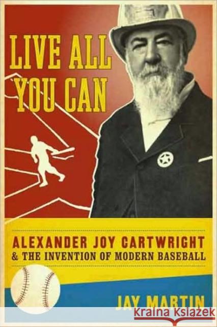 Live All You Can: Alexander Joy Cartwright and the Invention of Modern Baseball Martin, Jay 9780231147941 Columbia University Press