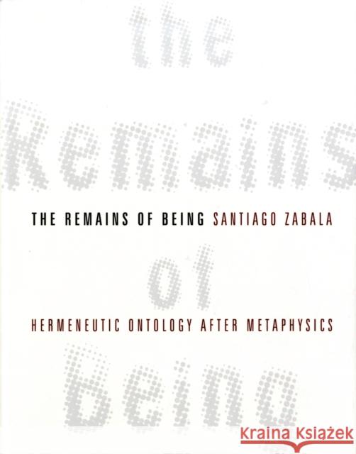 The Remains of Being: Hermeneutic Ontology After Metaphysics Zabala, Santiago 9780231148306