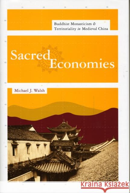 Sacred Economies: Buddhist Monasticism and Territoriality in Medieval China Walsh, Michael 9780231148320
