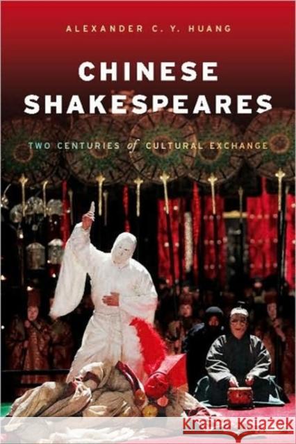 Chinese Shakespeares: Two Centuries of Cultural Exchange Huang, Alexa 9780231148481 UNIVERSITY PRESSES OF CALIFORNIA, COLUMBIA AN