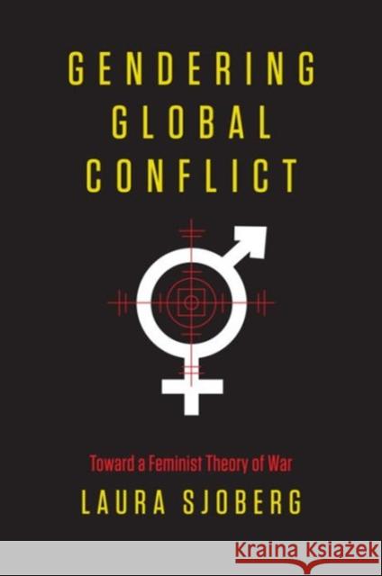 Gendering Global Conflict: Toward a Feminist Theory of War Sjoberg, Laura 9780231148603