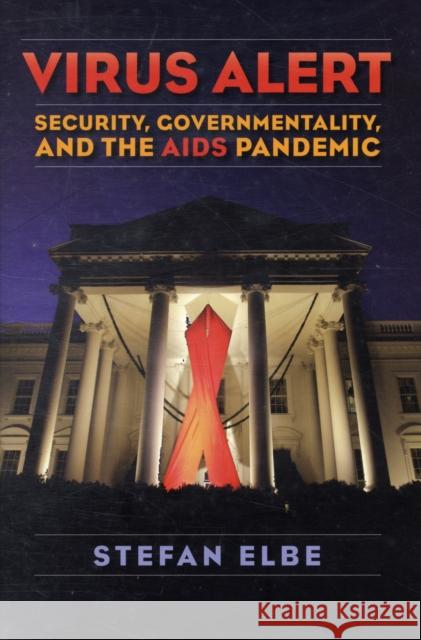 Virus Alert: Security, Governmentality, and the AIDS Pandemic Elbe, Stefan 9780231148689 Columbia University Press