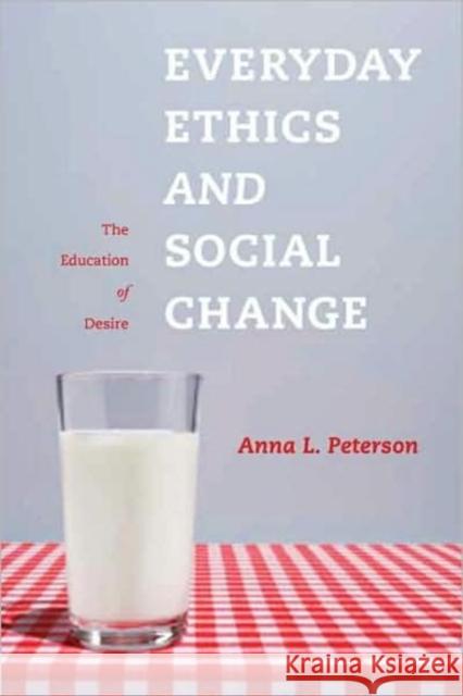Everyday Ethics and Social Change: The Education of Desire Peterson, Anna 9780231148726