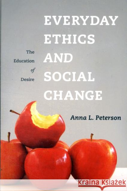 Everyday Ethics and Social Change: The Education of Desire Peterson, Anna 9780231148733