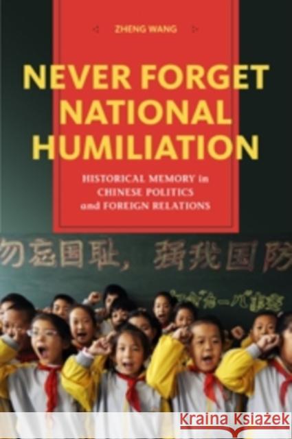 Never Forget National Humiliation: Historical Memory in Chinese Politics and Foreign Relations Wang, Zheng 9780231148917 John Wiley & Sons