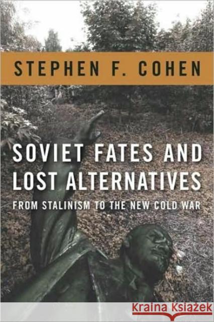 Soviet Fates and Lost Alternatives: From Stalinism to the New Cold War Cohen, Stephen 9780231148962 0