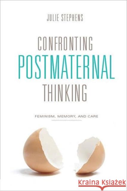 Confronting Postmaternal Thinking: Feminism, Memory, and Care Stephens, Julie 9780231149204 0