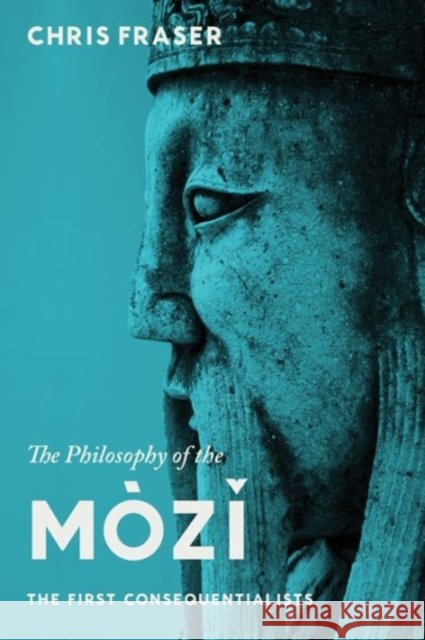 The Philosophy of the Mòzĭ: The First Consequentialists Fraser, Chris 9780231149266 Columbia University Press