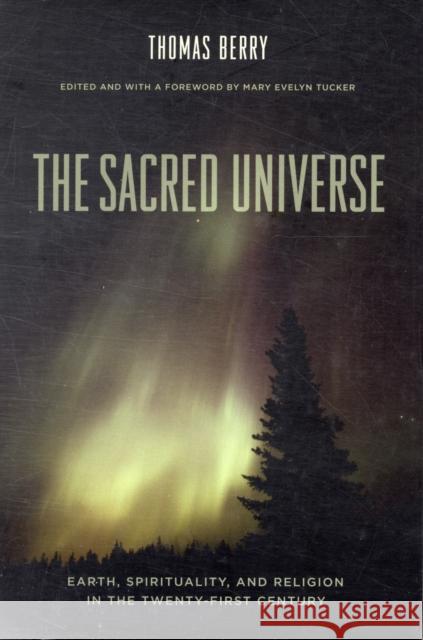 The Sacred Universe: Earth, Spirituality, and Religion in the Twenty-First Century Berry, Thomas 9780231149525