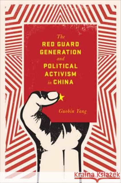 The Red Guard Generation and Political Activism in China Guobin Yang 9780231149655 Columbia University Press