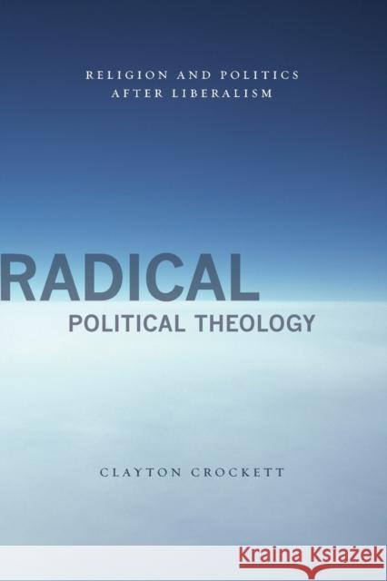 Radical Political Theology: Religion and Politics After Liberalism Crockett, Clayton 9780231149839