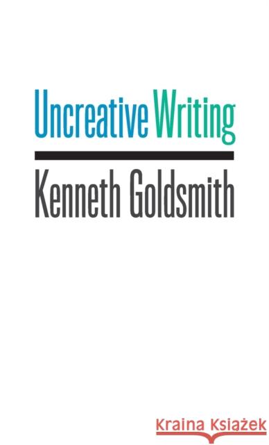Uncreative Writing: Managing Language in the Digital Age Goldsmith, Kenneth 9780231149907 Not Avail