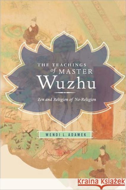 The Teachings of Master Wuzhu: Zen and Religion of No-Religion Adamek, Wendi 9780231150224 Columbia University Press