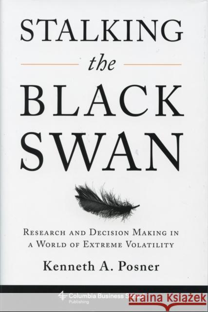 Stalking the Black Swan: Research and Decision Making in a World of Extreme Volatility Posner, Kenneth 9780231150484 Columbia University Press