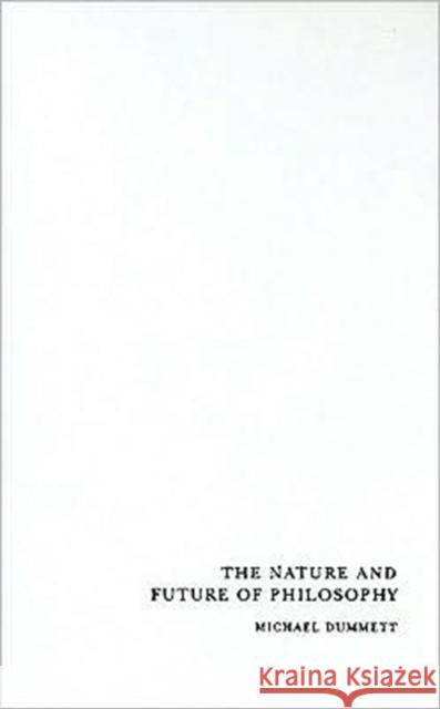 The Nature and Future of Philosophy Michael A. E. Dummett 9780231150521 Columbia University Press
