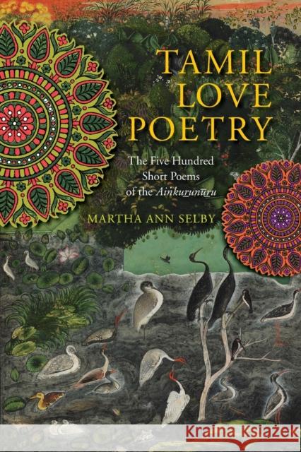 Tamil Love Poetry: The Five Hundred Short Poems of the Ainkurunuru, an Early Third-Century Anthology Selby, Martha 9780231150651 Columbia University Press