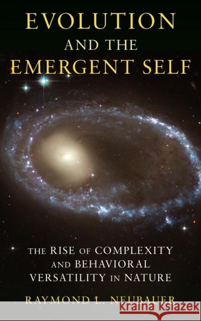 Evolution and the Emergent Self: The Rise of Complexity and Behavioral Versatility in Nature Neubauer, Raymond 9780231150705 0