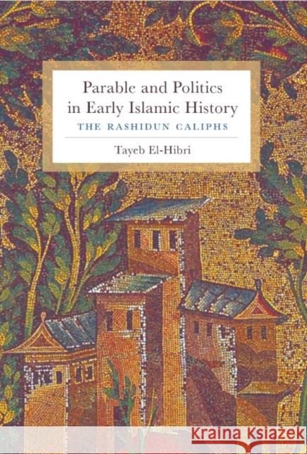 Parable and Politics in Early Islamic History: The Rashidun Caliphs Tayeb El-Hibri 9780231150835