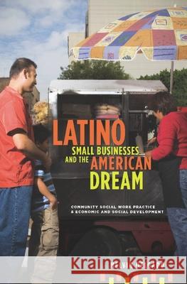 Latino Small Businesses and the American Dream: Community Social Work Practice & Economic and Social Development Delgado, Melvin 9780231150897