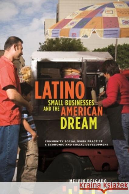 Latino Small Businesses and the American Dream: Community Social Work Practice & Economic and Social Development Delgado, Melvin 9780231150897 Columbia University Press