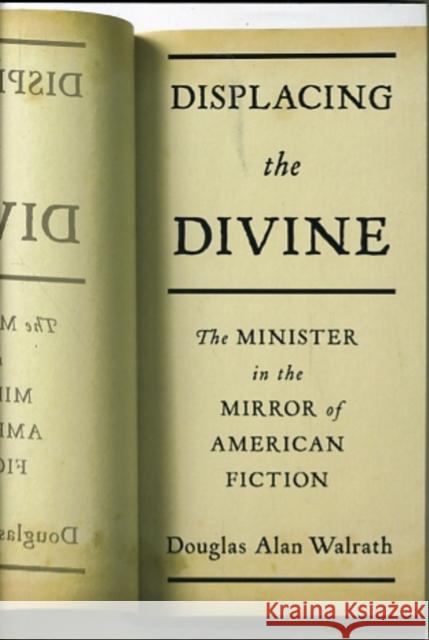 Displacing the Divine: The Minister in the Mirror of American Fiction Walrath, Douglas 9780231151061 Columbia University Press