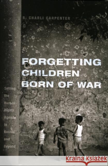 Forgetting Children Born of War: Setting the Human Rights Agenda in Bosnia and Beyond Carpenter, Charli 9780231151306